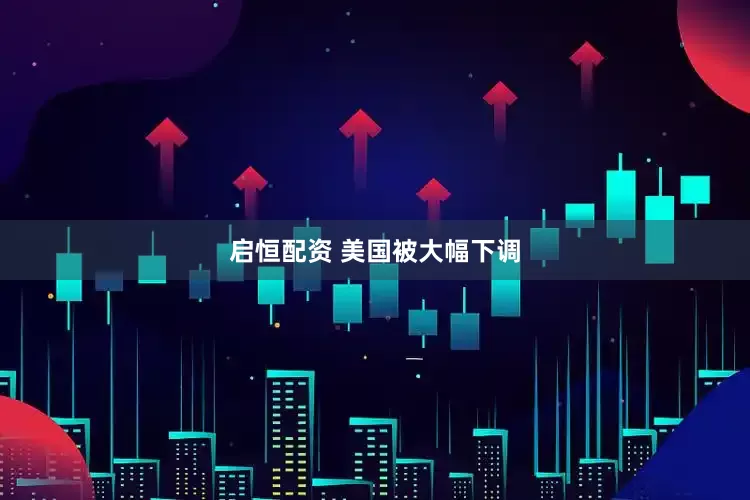启恒配资 美国被大幅下调