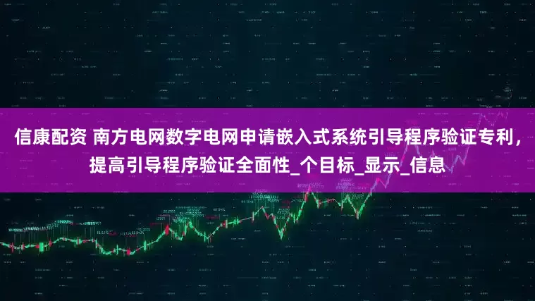 信康配资 南方电网数字电网申请嵌入式系统引导程序验证专利，提高引导程序验证全面性_个目标_显示_信息