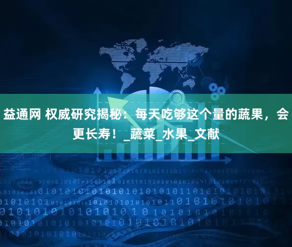 益通网 权威研究揭秘：每天吃够这个量的蔬果，会更长寿！_蔬菜_水果_文献