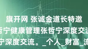 旗开网 张诚金道长特邀博士茶馆哲宁健康管理张哲宁深度交流。_个人_财富_流量