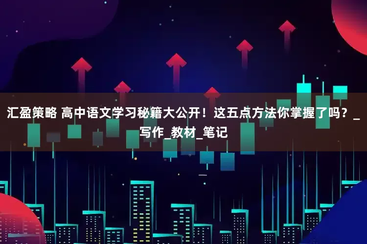 汇盈策略 高中语文学习秘籍大公开！这五点方法你掌握了吗？_写作_教材_笔记