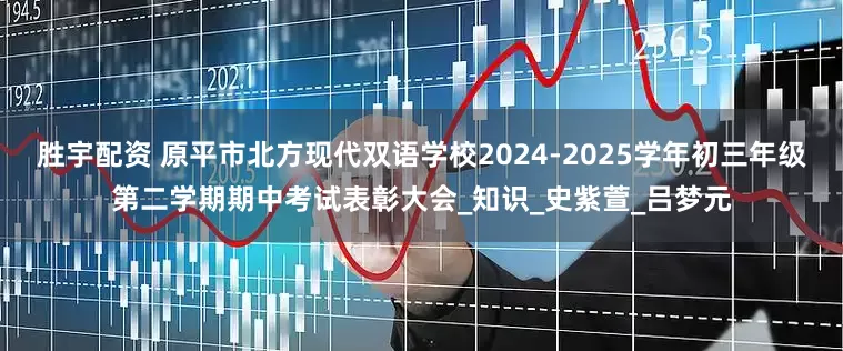胜宇配资 原平市北方现代双语学校2024-2025学年初三年级第二学期期中考试表彰大会_知识_史紫萱_吕梦元