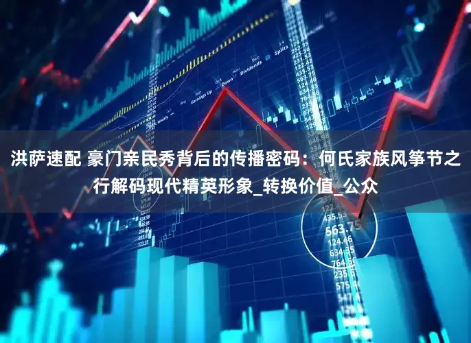 洪萨速配 豪门亲民秀背后的传播密码：何氏家族风筝节之行解码现代精英形象_转换价值_公众