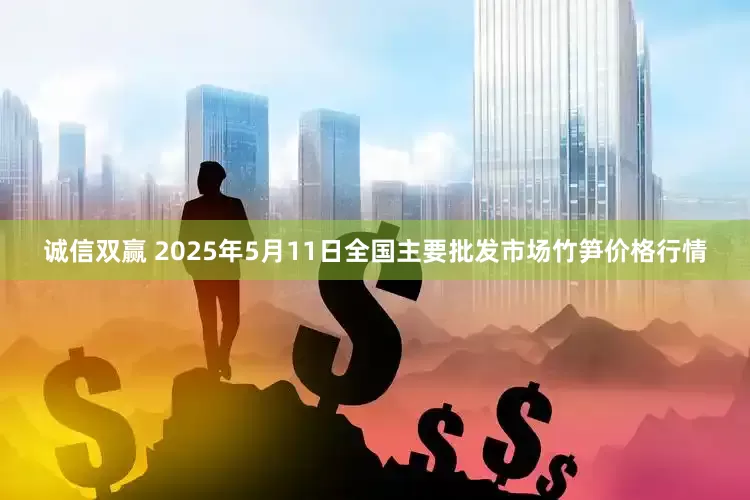 诚信双赢 2025年5月11日全国主要批发市场竹笋价格行情