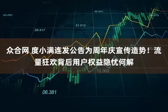 众合网 度小满连发公告为周年庆宣传造势！流量狂欢背后用户权益隐忧何解