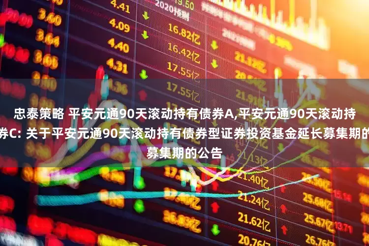 忠泰策略 平安元通90天滚动持有债券A,平安元通90天滚动持有债券C: 关于平安元通90天滚动持有债券型证券投资基金延长募集期的公告