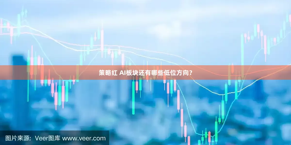 策略红 AI板块还有哪些低位方向？